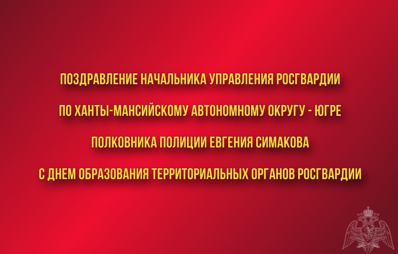 Поздравление начальника Управления Росгвардии по ХМАО – Югре с Днем образования территориальных органов Росгвардии.